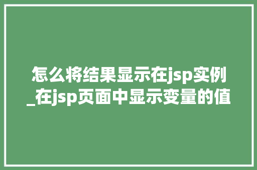 怎么将结果显示在jsp实例_在jsp页面中显示变量的值