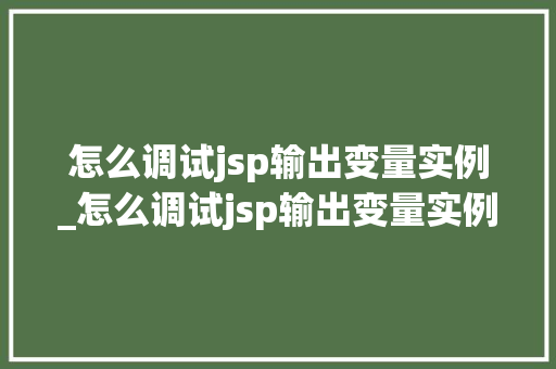 怎么调试jsp输出变量实例_怎么调试jsp输出变量实例中的数据