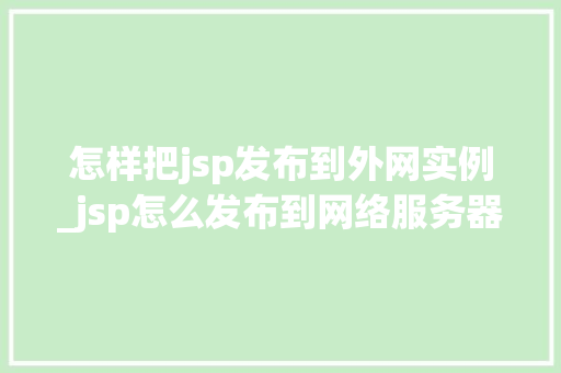 怎样把jsp发布到外网实例_jsp怎么发布到网络服务器