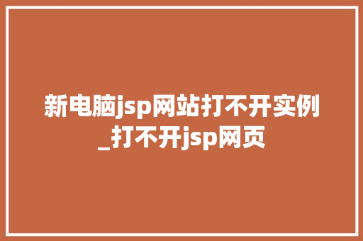 新电脑jsp网站打不开实例_打不开jsp网页