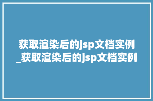 获取渲染后的jsp文档实例_获取渲染后的jsp文档实例在哪