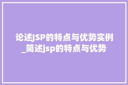 论述JSP的特点与优势实例_简述jsp的特点与优势