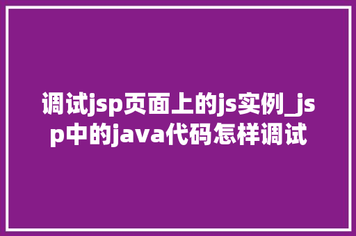 调试jsp页面上的js实例_jsp中的java代码怎样调试