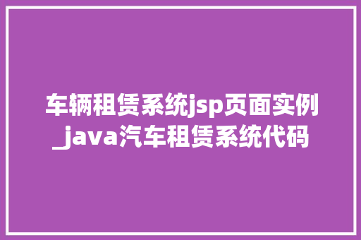 车辆租赁系统jsp页面实例_java汽车租赁系统代码