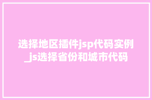 选择地区插件jsp代码实例_js选择省份和城市代码