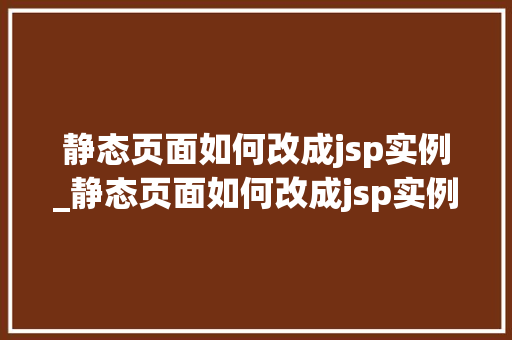 静态页面如何改成jsp实例_静态页面如何改成jsp实例文件