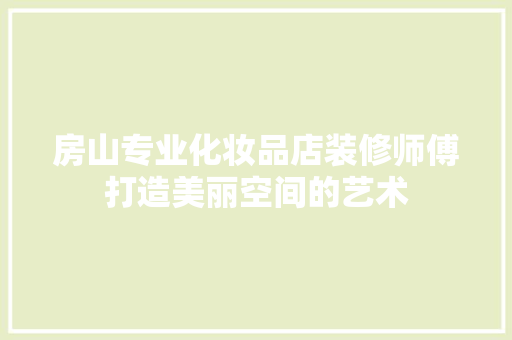 房山专业化妆品店装修师傅打造美丽空间的艺术