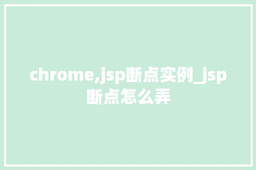 chrome,jsp断点实例_jsp断点怎么弄