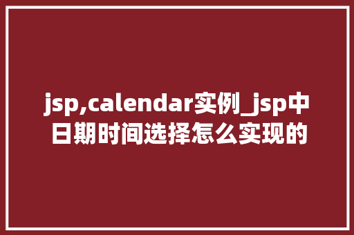 jsp,calendar实例_jsp中日期时间选择怎么实现的