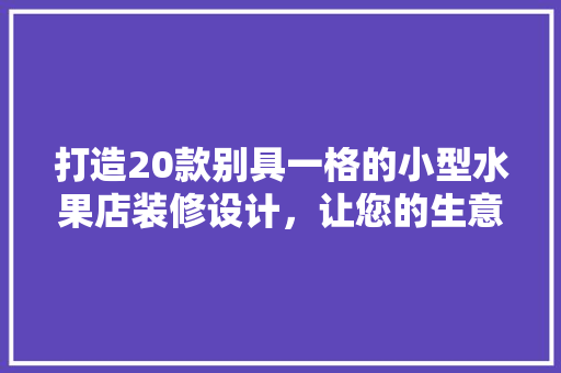 打造20款别具一格的小型水果店装修设计，让您的生意“果”然不同！