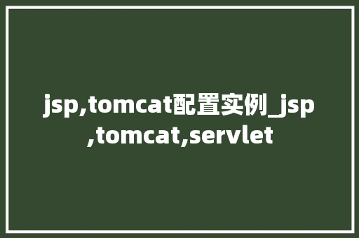 jsp,tomcat配置实例_jsp,tomcat,servlet