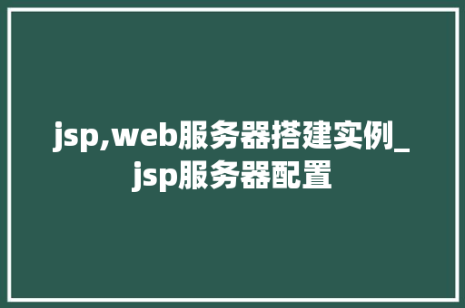 jsp,web服务器搭建实例_jsp服务器配置