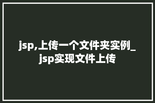 jsp,上传一个文件夹实例_jsp实现文件上传