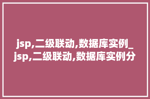 jsp,二级联动,数据库实例_jsp,二级联动,数据库实例分析