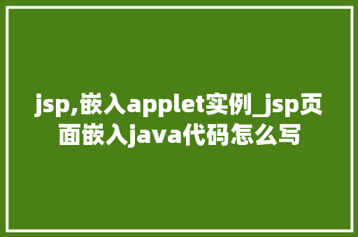jsp,嵌入applet实例_jsp页面嵌入java代码怎么写