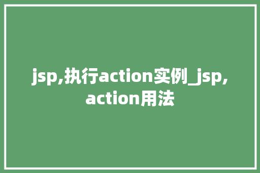 jsp,执行action实例_jsp,action用法