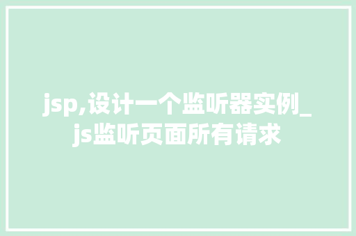 jsp,设计一个监听器实例_js监听页面所有请求