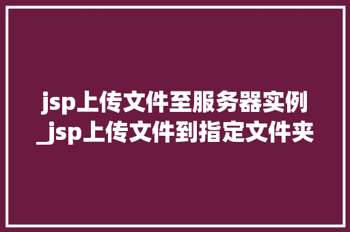 jsp上传文件至服务器实例_jsp上传文件到指定文件夹