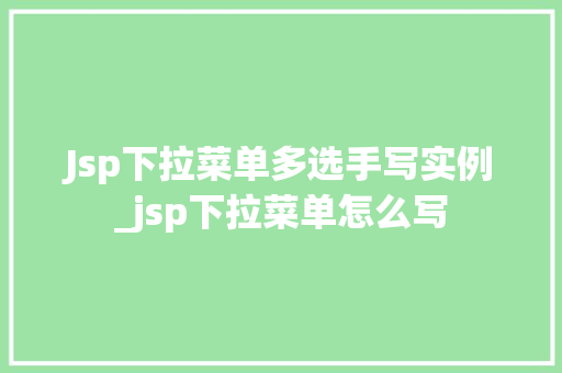 Jsp下拉菜单多选手写实例_jsp下拉菜单怎么写