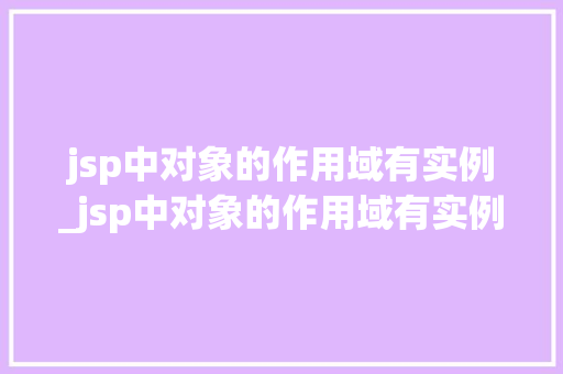 jsp中对象的作用域有实例_jsp中对象的作用域有实例和什么
