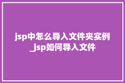 jsp中怎么导入文件夹实例_jsp如何导入文件
