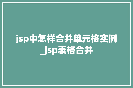 jsp中怎样合并单元格实例_jsp表格合并  第1张