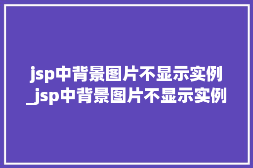 jsp中背景图片不显示实例_jsp中背景图片不显示实例内容