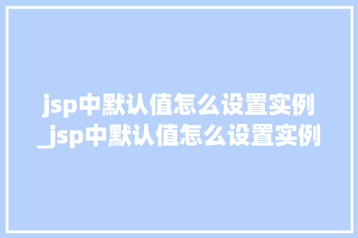 jsp中默认值怎么设置实例_jsp中默认值怎么设置实例内容