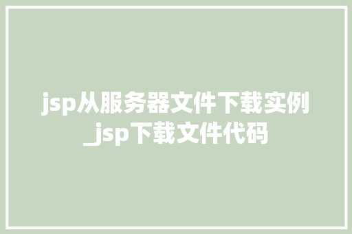jsp从服务器文件下载实例_jsp下载文件代码