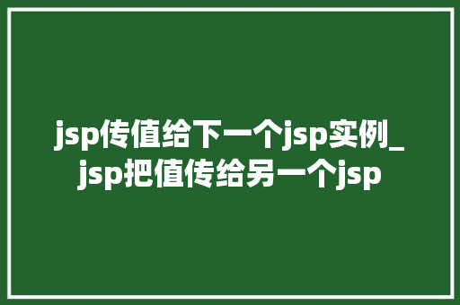 jsp传值给下一个jsp实例_jsp把值传给另一个jsp