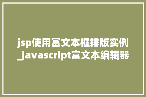 jsp使用富文本框排版实例_javascript富文本编辑器