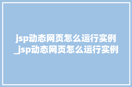 jsp动态网页怎么运行实例_jsp动态网页怎么运行实例程序