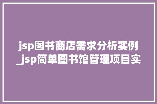 jsp图书商店需求分析实例_jsp简单图书馆管理项目实例