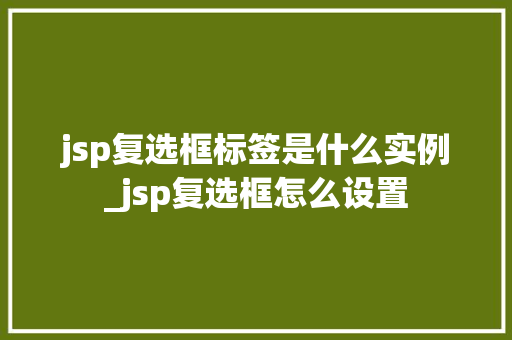 jsp复选框标签是什么实例_jsp复选框怎么设置