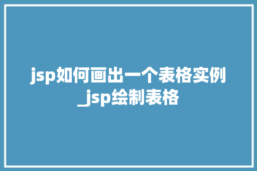 jsp如何画出一个表格实例_jsp绘制表格