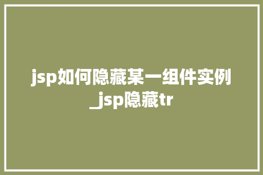 jsp如何隐藏某一组件实例_jsp隐藏tr