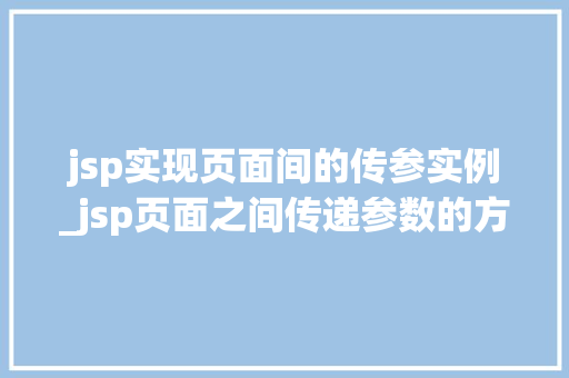 jsp实现页面间的传参实例_jsp页面之间传递参数的方法有哪些