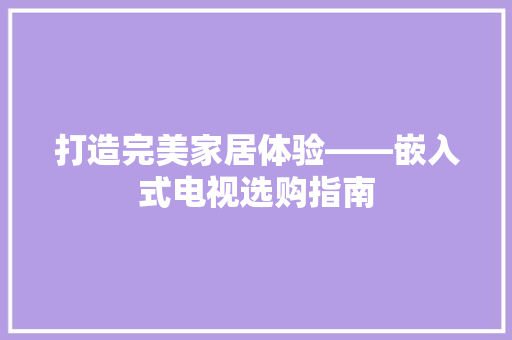 打造完美家居体验——嵌入式电视选购指南