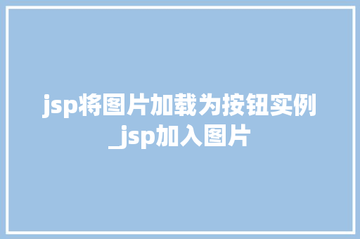 jsp将图片加载为按钮实例_jsp加入图片