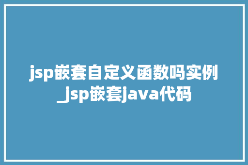 jsp嵌套自定义函数吗实例_jsp嵌套java代码