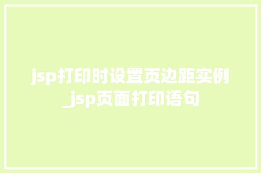 jsp打印时设置页边距实例_jsp页面打印语句