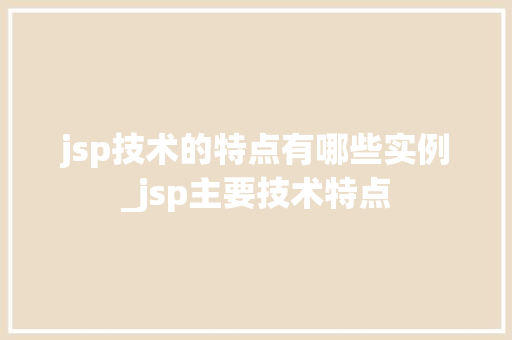 jsp技术的特点有哪些实例_jsp主要技术特点