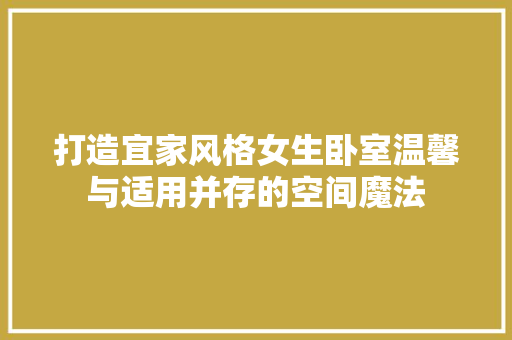 打造宜家风格女生卧室温馨与适用并存的空间魔法