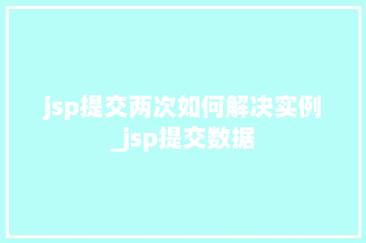jsp提交两次如何解决实例_jsp提交数据