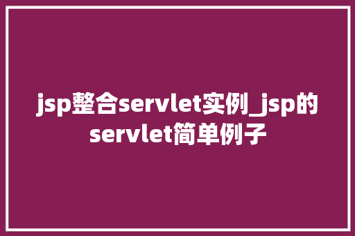 jsp整合servlet实例_jsp的servlet简单例子