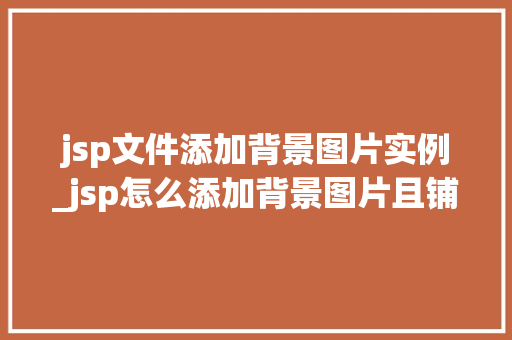 jsp文件添加背景图片实例_jsp怎么添加背景图片且铺满屏幕