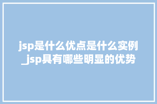 jsp是什么优点是什么实例_jsp具有哪些明显的优势