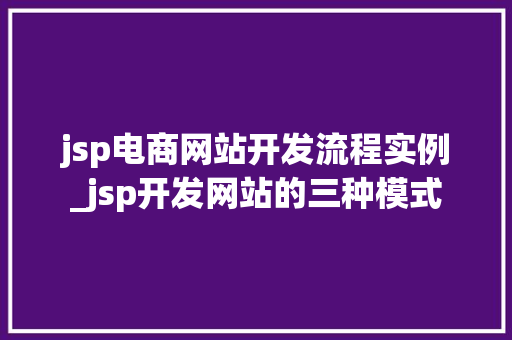 jsp电商网站开发流程实例_jsp开发网站的三种模式