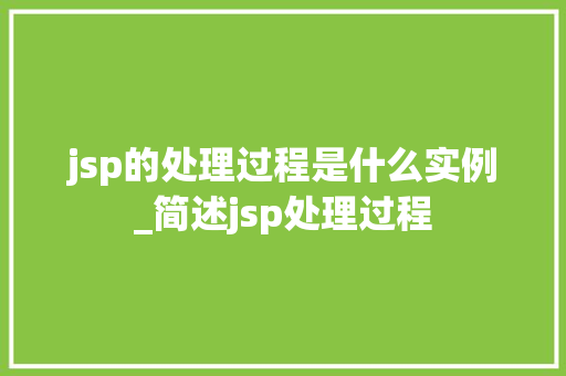 jsp的处理过程是什么实例_简述jsp处理过程