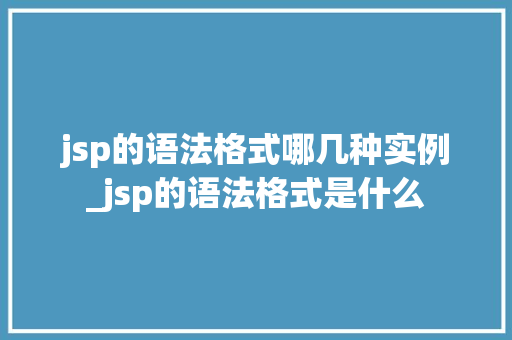 jsp的语法格式哪几种实例_jsp的语法格式是什么